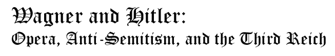 Wagner and Hitler: Opera, Anti-Semitism, and the Third Reich