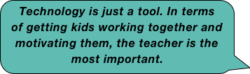 Technology is just a tool. In terms of getting kids working together and motivating them, the teacher is the most important.