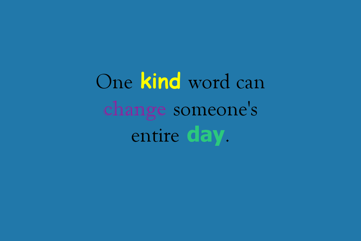 One kind word can change someone's entire day.
