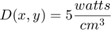 $$ D(x,y) = 5 \frac{watts}{cm^{3}} $$